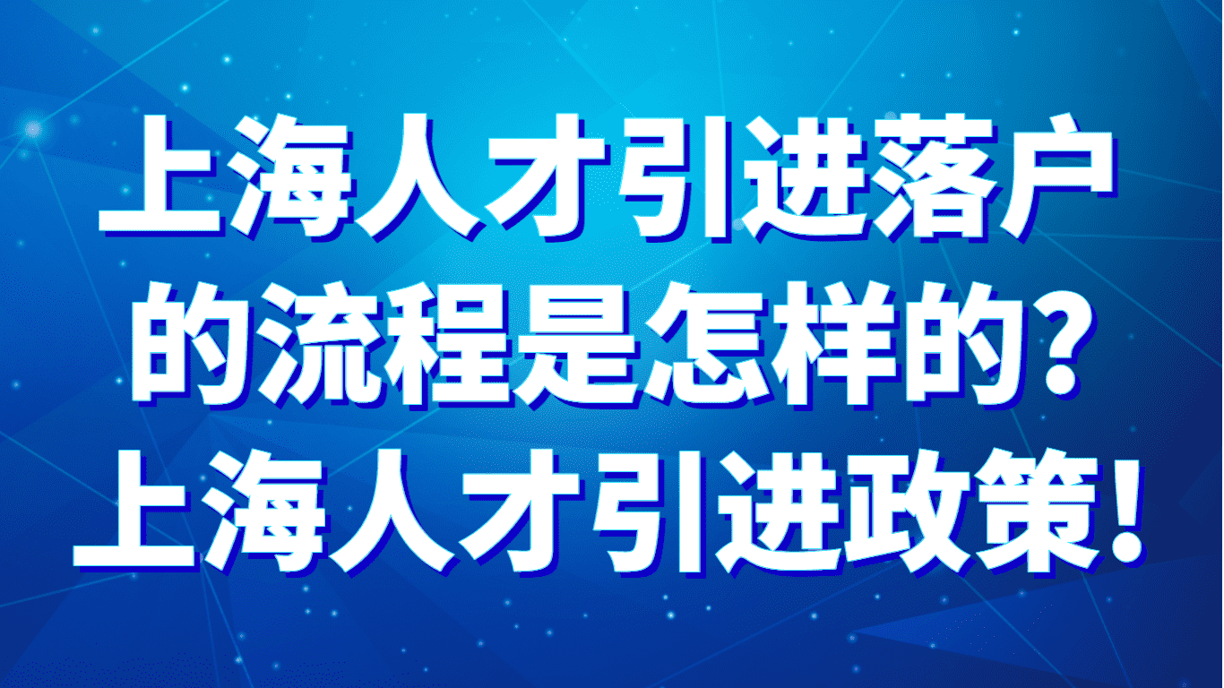 上海人才引进落户的流程是怎样的？2023上海人才引进政策！