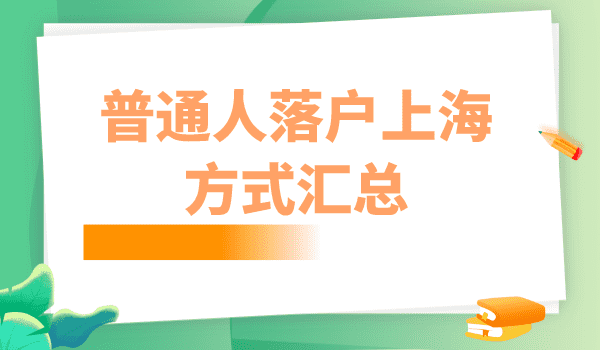 2023年上海落户最新政策及条件！普通人落户上海全部方式整理！