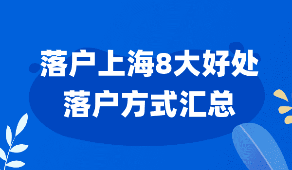 2023年上海落户方式汇总！盘点落户上海八大好处！