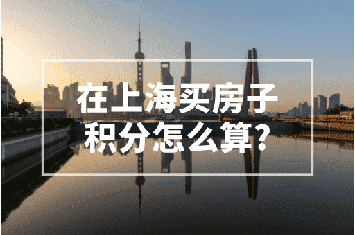 在上海买房子积分怎么算？上海社保多久可以积分？