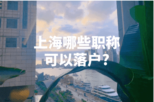 上海哪些职称可以落户？2023上海落户政策！